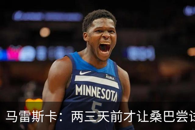 马雷斯卡：两三天前才让桑巴尝试踢中锋 不会沉溺于这波6连胜中
